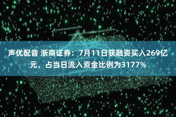 声优配音 浙商证券：7月11日获融资买入269亿元，占当日流入资金比例为3177%