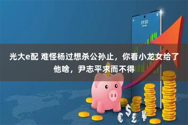 光大e配 难怪杨过想杀公孙止，你看小龙女给了他啥，尹志平求而不得