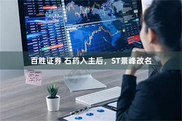 百胜证券 石药入主后，ST景峰改名