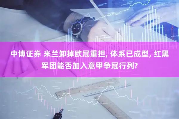 中博证券 米兰卸掉欧冠重担, 体系已成型, 红黑军团能否加入意甲争冠行列?
